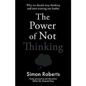 The Power of Not Thinking. Why We Should Stop Thinking and Start Trusting Our Bodies, Paperback - Dr Simon Roberts imagine