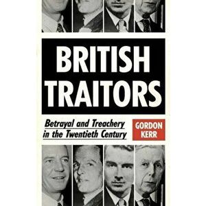 British Traitors. Betrayal and Treachery in the Twentieth Century, Paperback - Gordon Kerr imagine