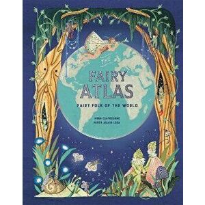 The Fairy Atlas. Fairy Folk of the World, Hardback - Anna Claybourne imagine