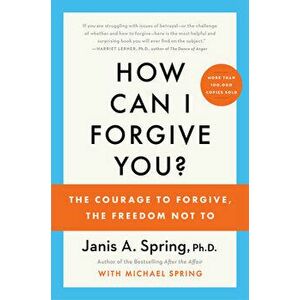 How Can I Forgive You?. The Courage to Forgive, the Freedom Not To, Paperback - Janis A. Spring imagine
