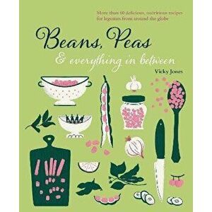 Beans, Peas & Everything In Between. More Than 60 Delicious, Nutritious Recipes for Legumes from Around the Globe, Hardback - Vicky Jones imagine