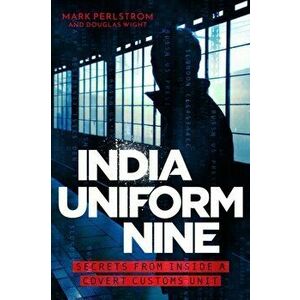 India Uniform Nine. Secrets From Inside a Covert Customs Unit, Hardback - Mark Perlstrom imagine