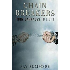 Chain Breakers - From Darkness to Light, Paperback - Fay Summers imagine