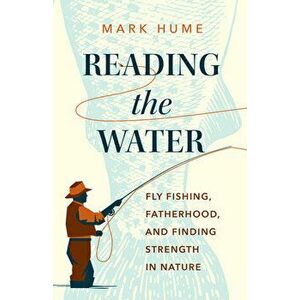 Reading the Water. Fishing, Fatherhood, and Finding Strength in Nature, Hardback - Mark Hume imagine