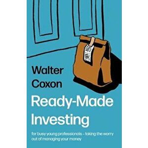 Ready-Made Investing. for busy young professionals - taking the worry out of managing your money., Paperback - Walter Coxon imagine