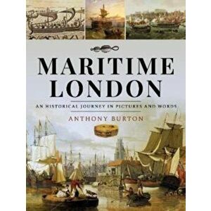 Maritime London. An Historical Journey in Pictures and Words, Hardback - Anthony Burton imagine