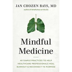 Mindful Medicine. 40 Simple Practices to Help Healthcare Professionals Heal Burnout and Reconnect to Purpose, Paperback - Jan Chozen Bays Bays imagine