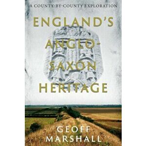 England's Anglo-Saxon Heritage. A County-by-County Exploration, Paperback - Geoff Marshall imagine