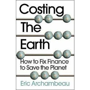 Costing the Earth. How to Fix Finance to Save the Planet, Paperback - Eric Archambeau imagine