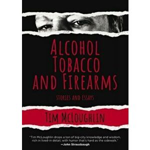 Alcohol, Tobacco And Firearms. Stories and Essays, Hardback - Tim McLoughlin imagine