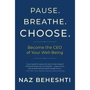 Pause. Breathe. Choose.. Become the CEO of Your Wellbeing, Paperback - Naz Beheshti imagine