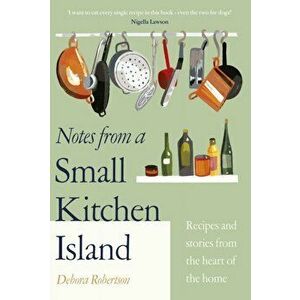 Notes from a Small Kitchen Island. 'I want to eat every single recipe in this book' Nigella Lawson, Hardback - Debora Robertson imagine