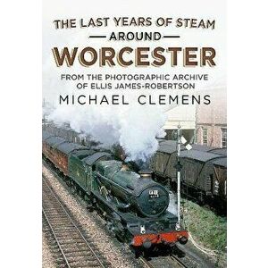 The Last Years of Steam Around Worcester. From the Photographic Archive of the Late R. E. James-Robertson, Paperback - Michael Clemens imagine