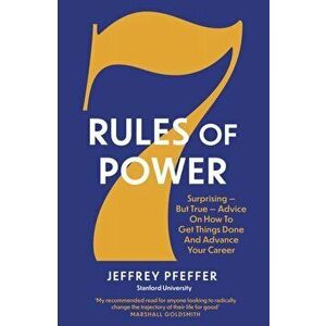 7 Rules of Power. Surprising - But True - Advice on How to Get Things Done and Advance Your Career, Paperback - Jeffrey Pfeffer imagine
