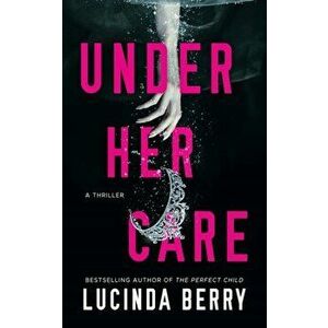 Under Her Care. A Thriller, Paperback - Lucinda Berry imagine