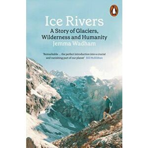 Ice Rivers. A Story of Glaciers, Wilderness and Humanity, Paperback - Jemma Wadham imagine