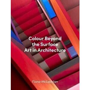 Colour Beyond the Surface: Art in Architecture, Hardback - Fiona McLachlan imagine