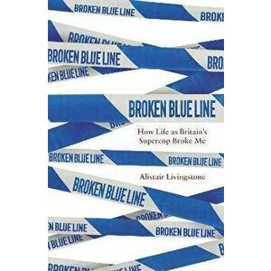 Broken Blue Line. How Life as Britain's Supercop Broke Me, Paperback - Alistair Livingstone imagine