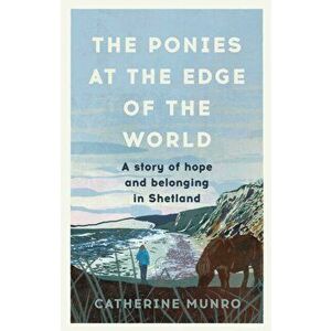 The Ponies At The Edge Of The World. A story of hope and belonging in Shetland, Hardback - Catherine Munro imagine