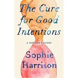 The Cure for Good Intentions. A Doctor's Story, Paperback - Sophie Harrison imagine