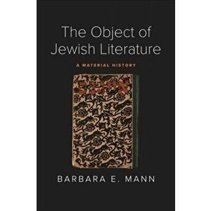 The Object of Jewish Literature. A Material History, Hardback - Barbara E. Mann imagine