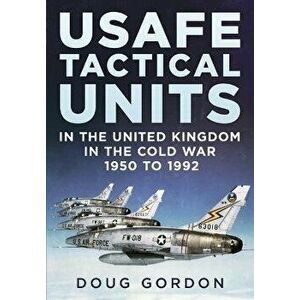 USAFE Tactical Units in the United Kingdom in the Cold War, Hardback - Doug Gordon imagine