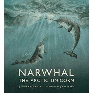 Narwhal: The Arctic Unicorn, Hardback - Justin Anderson imagine