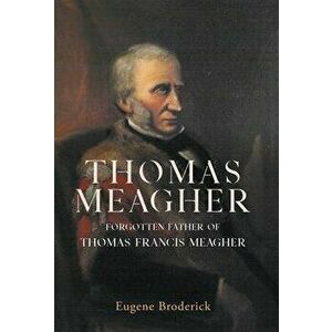 Thomas Meagher. Forgotten Father of Thomas Francis Meagher, Hardback - Eugene Broderick imagine