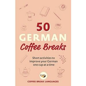 50 German Coffee Breaks. Short activities to improve your German one cup at a time, Paperback - Coffee Break Languages imagine