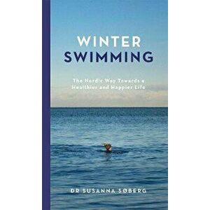 Winter Swimming. The Nordic Way Towards a Healthier and Happier Life, Hardback - Susanna Soberg imagine