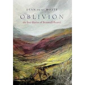 Oblivion. The Lost Diaries of Branwell Bronte, Hardback - Dean de la Motte imagine