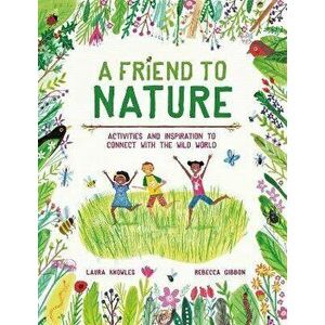 A Friend to Nature. Activities and Inspiration to Connect With the Wild World, Paperback - Laura Knowles imagine