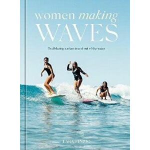 Women Making Waves. Trailblazing Surfers In and Out of the Water, Hardback - Lara Einzig imagine
