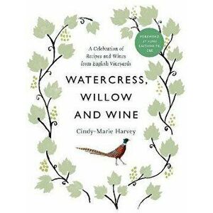 Watercress, Willow and Wine. A Celebration of Recipes and Wines from English Vineyards, Hardback - Cindy-Marie Harvey imagine