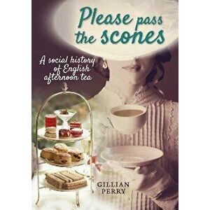 Please pass the scones. A social history of English afternoon tea, Paperback - Gillian Perry imagine