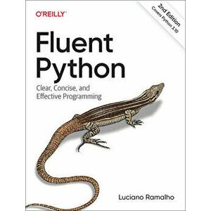 Fluent Python. Clear, Concise, and Effective Programming, 2 Revised edition, Paperback - Luciano Ramalho imagine