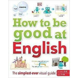 How to be Good at English, Ages 7-14 (Key Stages 2-3). The Simplest-ever Visual Guide, Hardback - DK imagine