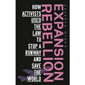 Expansion Rebellion. Using the Law to Fight a Runway and Save the Planet, Paperback - Celeste Hicks imagine