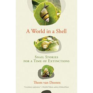 A World in a Shell. Snail Stories for a Time of Extinctions, Hardback - Thom Van Dooren imagine