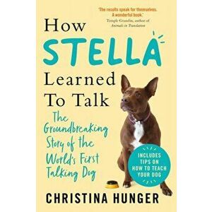 How Stella Learned to Talk. The Groundbreaking Story of the World's First Talking Dog, Paperback - Christina Hunger imagine