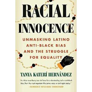 Racial Innocence. Unmasking Latino Anti-Black Bias and the Struggle for Equality, Hardback - Tanya Kateri Hernandez imagine