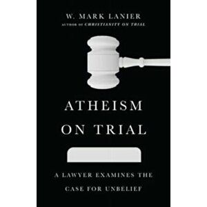Atheism on Trial - A Lawyer Examines the Case for Unbelief, Paperback - W. Mark Lanier imagine