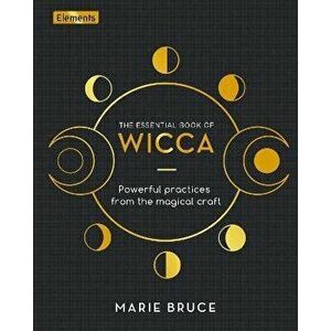 The Essential Book of Wicca. Powerful Practices from the Magical Craft, Hardback - Marie Bruce imagine