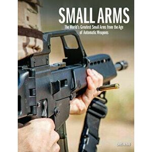 Small Arms. The World's Greatest Small Arms from the Age of Automatic Weapons, Hardback - Chris McNab imagine