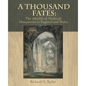 A Thousand Fates. The Afterlife of Medieval Monasteries in England & Wales, Hardback - Richard Taylor imagine