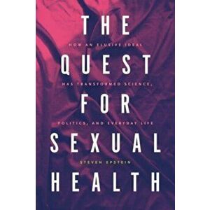 The Quest for Sexual Health. How an Elusive Ideal Has Transformed Science, Politics, and Everyday Life, Paperback - Steven G. Epstein imagine