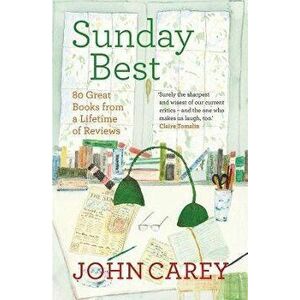 Sunday Best. 80 Great Books from a Lifetime of Reviews, Hardback - John Carey imagine