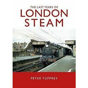 The Last Days of London Steam, Hardback - Peter Tuffrey imagine