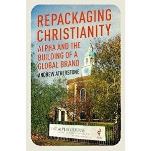 Repackaging Christianity. Alpha and the building of a global brand, Hardback - Andrew Atherstone imagine