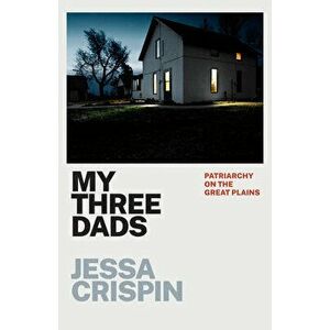 My Three Dads. Patriarchy on the Great Plains, Paperback - Jessa Crispin imagine